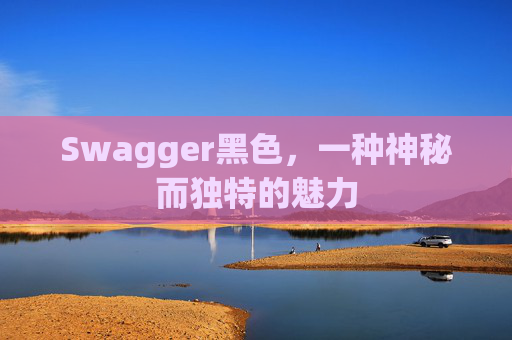 Swagger黑色，一种神秘而独特的魅力